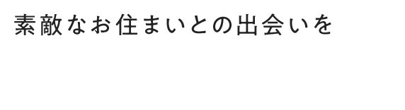 素敵なお住まいとの出会いをエヌ・ホームがお手伝いいたします